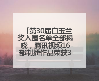 第30届白玉兰奖入围名单全部揭晓，腾讯视频16部制播作品荣获31项提名