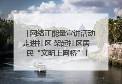 网络正能量宣讲活动走进社区 架起社区居民“文明上网桥”