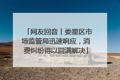 网友回音丨娄星区市场监管局迅速响应，消费纠纷得以圆满解决