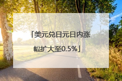 美元兑日元日内涨幅扩大至0.5%