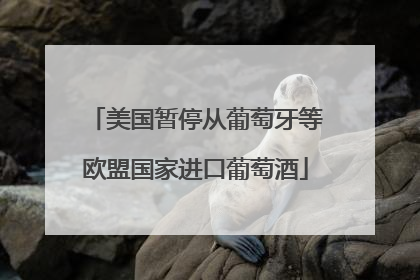 美国暂停从葡萄牙等欧盟国家进口葡萄酒
