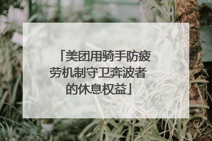 美团用骑手防疲劳机制守卫奔波者的休息权益
