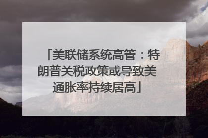 美联储系统高管：特朗普关税政策或导致美通胀率持续居高