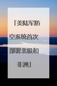 美陆军防空系统首次部署北极和非洲