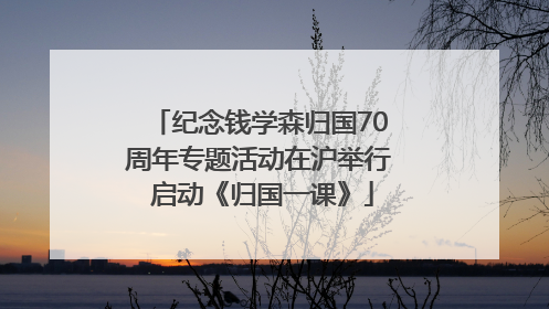 纪念钱学森归国70周年专题活动在沪举行 启动《归国一课》
