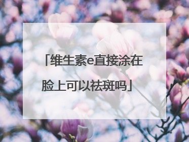 维生素e直接涂在脸上可以祛斑吗