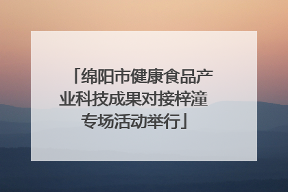 绵阳市健康食品产业科技成果对接梓潼专场活动举行