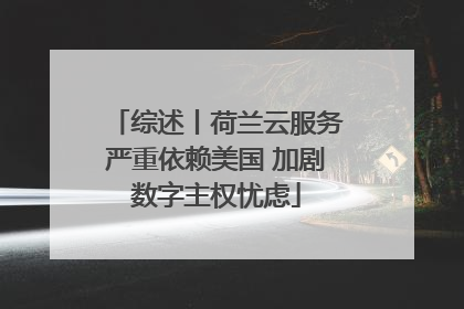 综述丨荷兰云服务严重依赖美国 加剧数字主权忧虑