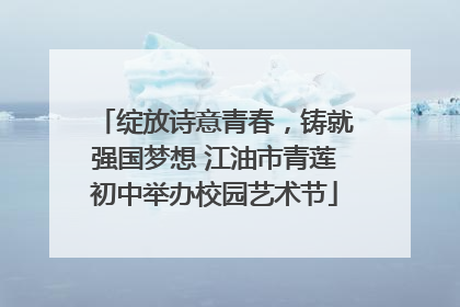 绽放诗意青春，铸就强国梦想 江油市青莲初中举办校园艺术节