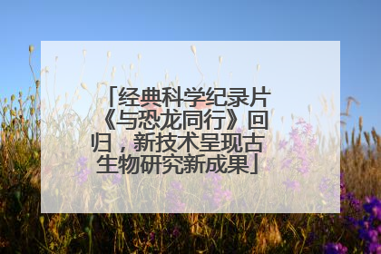 经典科学纪录片《与恐龙同行》回归，新技术呈现古生物研究新成果