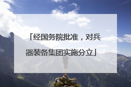 经国务院批准，对兵器装备集团实施分立