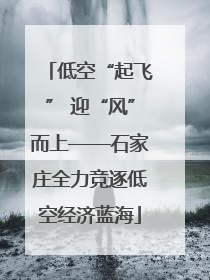 低空“起飞” 迎“风”而上——石家庄全力竞逐低空经济蓝海
