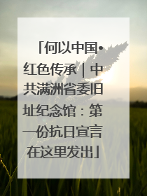 何以中国•红色传承｜中共满洲省委旧址纪念馆：第一份抗日宣言在这里发出