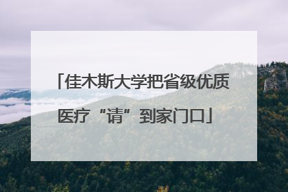 佳木斯大学把省级优质医疗“请”到家门口