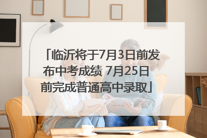 临沂将于7月3日前发布中考成绩 7月25日前完成普通高中录取