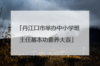 丹江口市举办中小学班主任基本功素养大赛