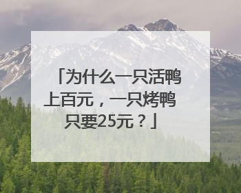 为什么一只活鸭上百元，一只烤鸭只要25元？