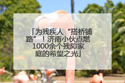为残疾人“搭桥铺路”！济南小伙点燃1000余个残障家庭的希望之光