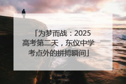 为梦而战：2025高考第二天，东仪中学考点外的拼搏瞬间