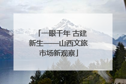 一眼千年 古建新生——山西文旅市场新观察