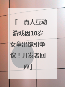 一真人互动游戏因10岁女童出镜引争议！开发者回应