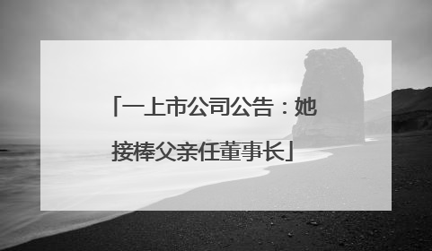 一上市公司公告：她接棒父亲任董事长