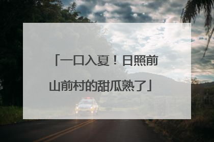 一口入夏！日照前山前村的甜瓜熟了