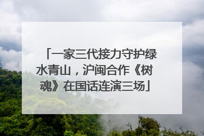 一家三代接力守护绿水青山，沪闽合作《树魂》在国话连演三场