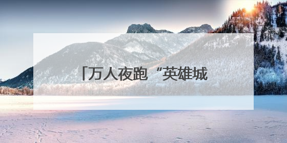 万人夜跑“英雄城” 江西南昌体旅融合点亮夏日夜晚