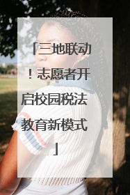 三地联动！志愿者开启校园税法教育新模式
