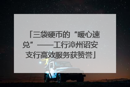 三袋硬币的“暖心速兑”——工行漳州诏安支行高效服务获赞誉