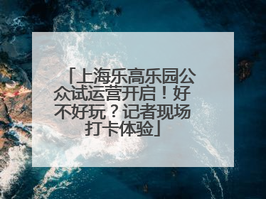 上海乐高乐园公众试运营开启！好不好玩？记者现场打卡体验