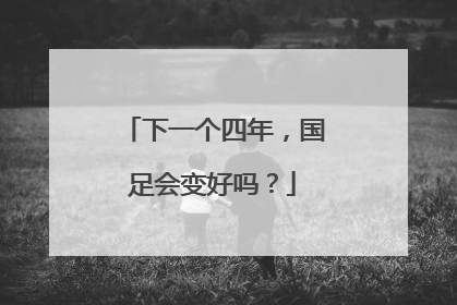 下一个四年，国足会变好吗？