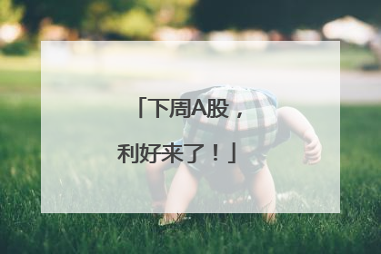 下周A股，利好来了！