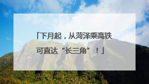 下月起，从菏泽乘高铁可直达“长三角”！