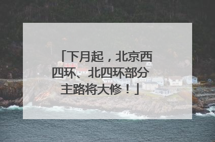 下月起，北京西四环、北四环部分主路将大修！