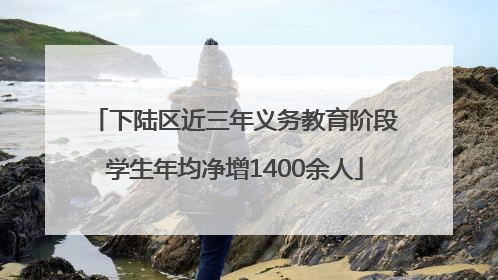 下陆区近三年义务教育阶段学生年均净增1400余人