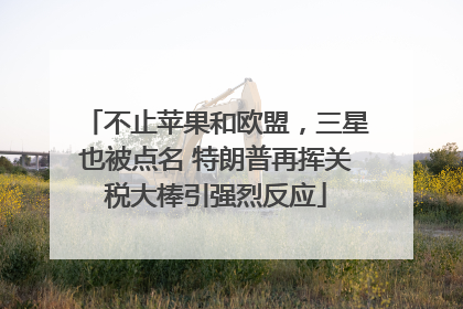 不止苹果和欧盟，三星也被点名 特朗普再挥关税大棒引强烈反应