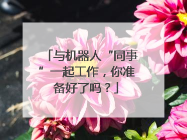 与机器人“同事”一起工作，你准备好了吗？