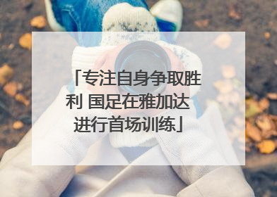 专注自身争取胜利 国足在雅加达进行首场训练