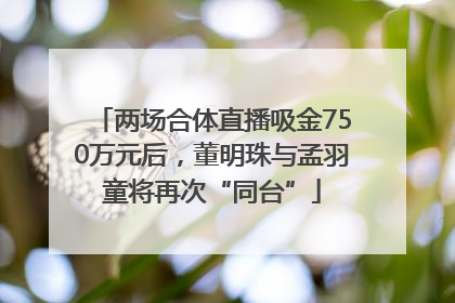 两场合体直播吸金750万元后，董明珠与孟羽童将再次“同台”