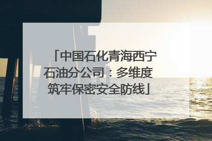 中国石化青海西宁石油分公司：多维度筑牢保密安全防线