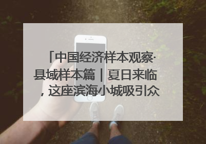 中国经济样本观察·县域样本篇｜夏日来临，这座滨海小城吸引众多年轻人打卡……