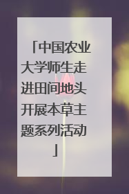 中国农业大学师生走进田间地头开展本草主题系列活动