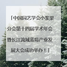 中国园艺学会小浆果分会第十四届学术年会暨长江流域蓝莓产业发展大会成功举办！