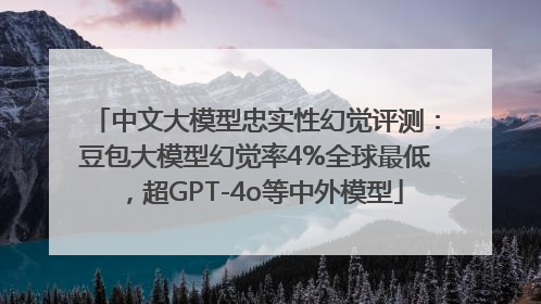 中文大模型忠实性幻觉评测：豆包大模型幻觉率4%全球最低，超GPT-4o等中外模型