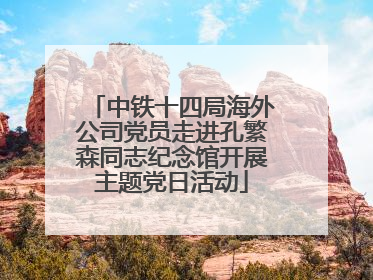 中铁十四局海外公司党员走进孔繁森同志纪念馆开展主题党日活动