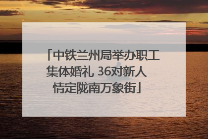 中铁兰州局举办职工集体婚礼 36对新人情定陇南万象街