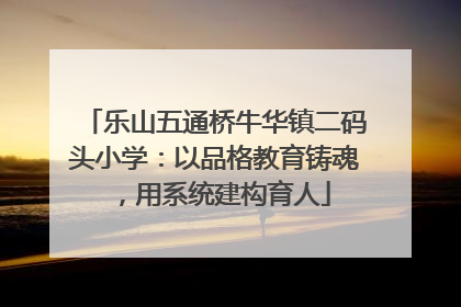乐山五通桥牛华镇二码头小学：以品格教育铸魂，用系统建构育人