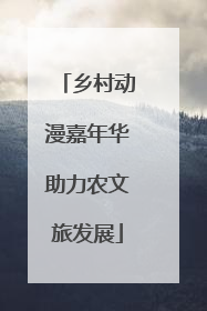 乡村动漫嘉年华助力农文旅发展